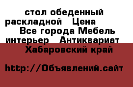 стол обеденный раскладной › Цена ­ 10 000 - Все города Мебель, интерьер » Антиквариат   . Хабаровский край